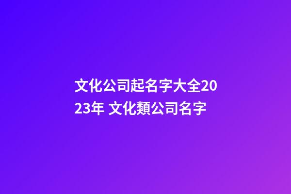 文化公司起名字大全2023年 文化類公司名字-第1張-公司起名-玄機派